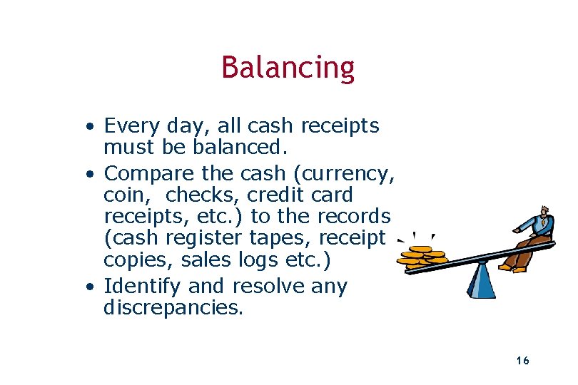 Balancing • Every day, all cash receipts must be balanced. • Compare the cash