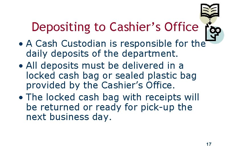 Depositing to Cashier’s Office • A Cash Custodian is responsible for the daily deposits