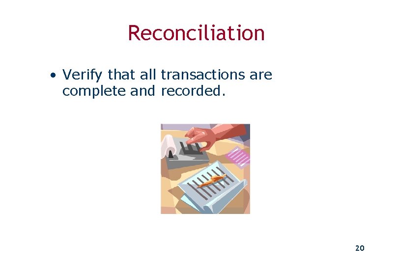 Reconciliation • Verify that all transactions are complete and recorded. 20 