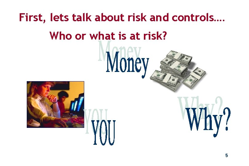 First, lets talk about risk and controls…. Who or what is at risk? 5