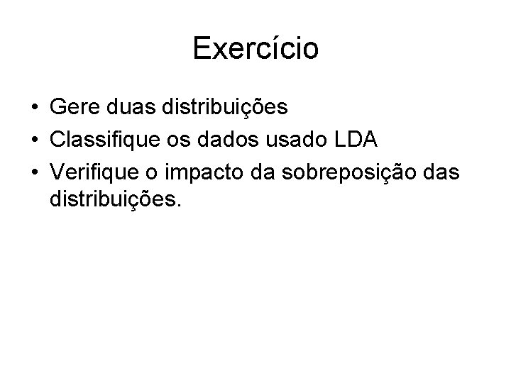 Exercício • Gere duas distribuições • Classifique os dados usado LDA • Verifique o