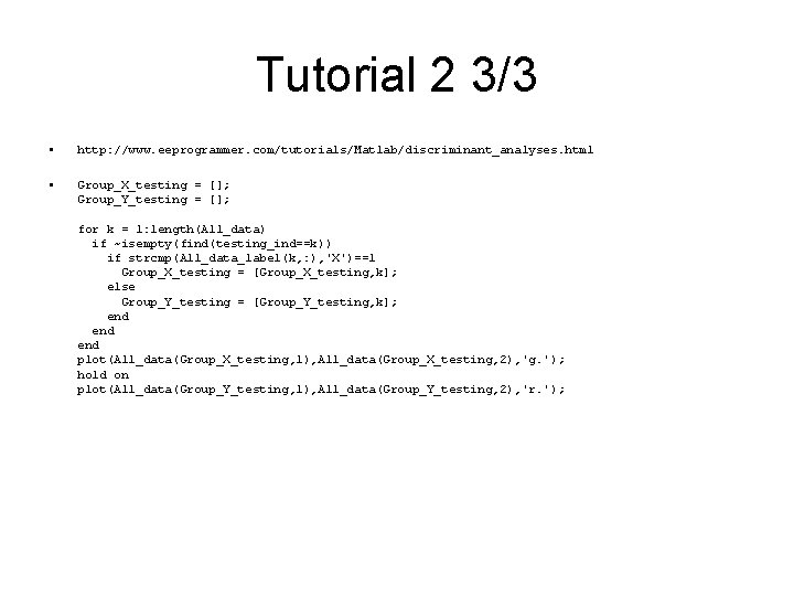 Tutorial 2 3/3 • http: //www. eeprogrammer. com/tutorials/Matlab/discriminant_analyses. html • Group_X_testing = []; Group_Y_testing