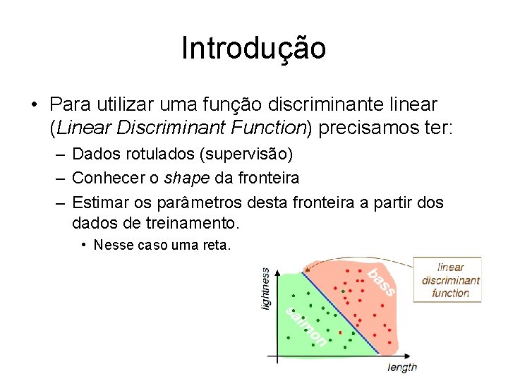 Introdução • Para utilizar uma função discriminante linear (Linear Discriminant Function) precisamos ter: –