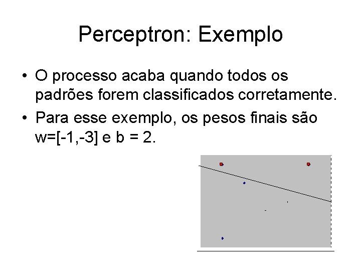 Perceptron: Exemplo • O processo acaba quando todos os padrões forem classificados corretamente. •