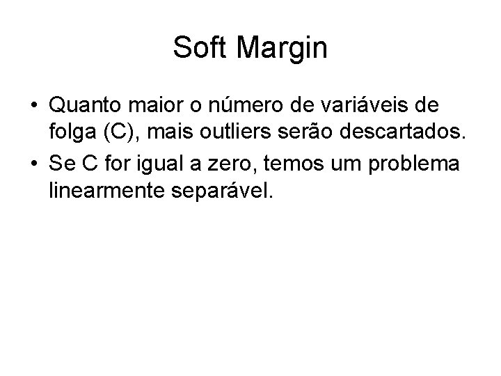 Soft Margin • Quanto maior o número de variáveis de folga (C), mais outliers