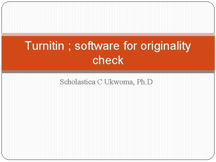 Turnitin ; software for originality check Scholastica C Ukwoma, Ph. D 