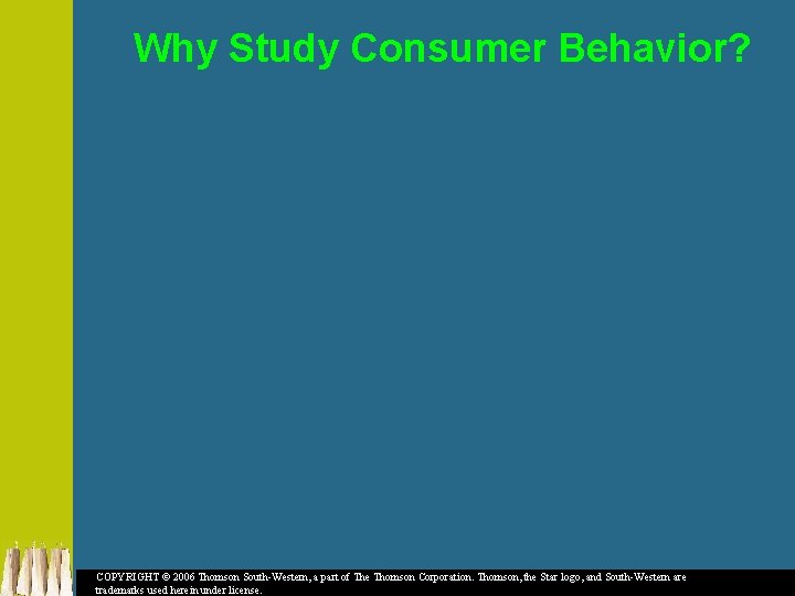 Why Study Consumer Behavior? COPYRIGHT © 2006 Thomson South-Western, a part of The Thomson
