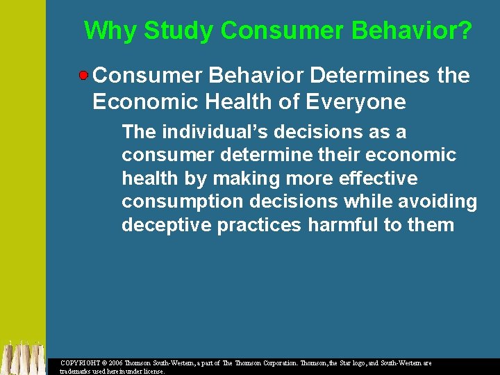 Why Study Consumer Behavior? Consumer Behavior Determines the Economic Health of Everyone The individual’s