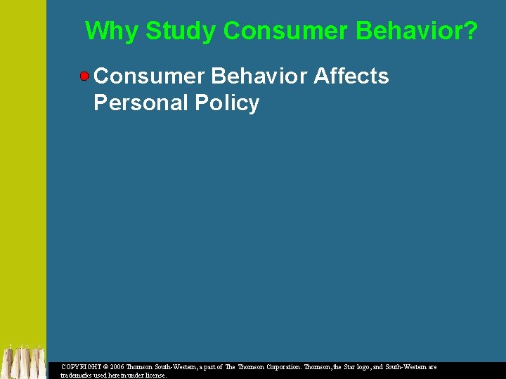 Why Study Consumer Behavior? Consumer Behavior Affects Personal Policy COPYRIGHT © 2006 Thomson South-Western,