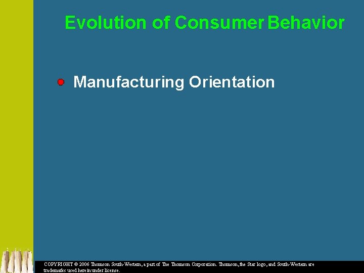 Evolution of Consumer Behavior Manufacturing Orientation COPYRIGHT © 2006 Thomson South-Western, a part of