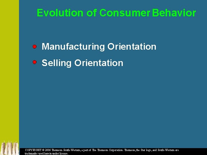 Evolution of Consumer Behavior Manufacturing Orientation Selling Orientation COPYRIGHT © 2006 Thomson South-Western, a