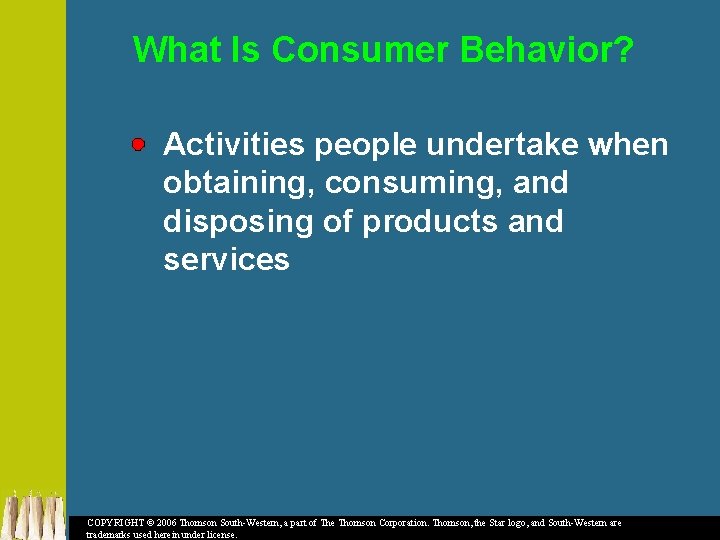 What Is Consumer Behavior? Activities people undertake when obtaining, consuming, and disposing of products