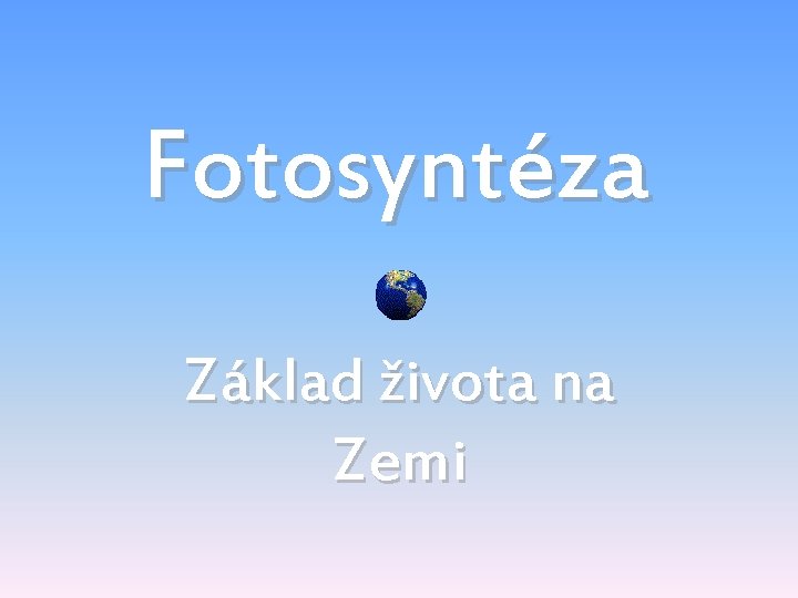 Fotosyntéza Základ života na Zemi 