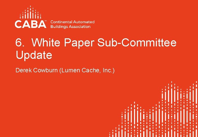 6. White Paper Sub-Committee Update Derek Cowburn (Lumen Cache, Inc. ) 