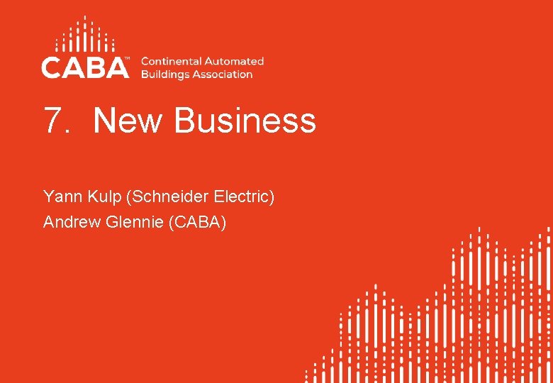 7. New Business Yann Kulp (Schneider Electric) Andrew Glennie (CABA) 