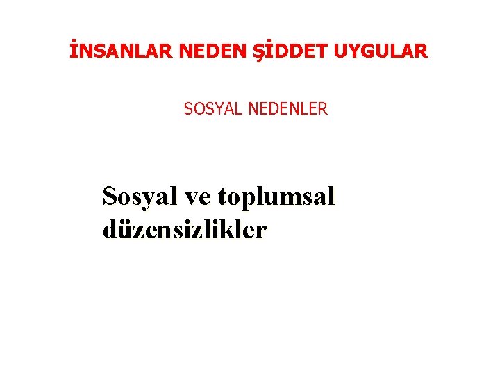 İNSANLAR NEDEN ŞİDDET UYGULAR SOSYAL NEDENLER Sosyal ve toplumsal düzensizlikler 