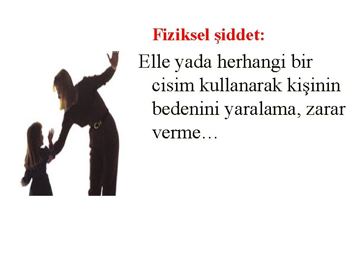 Fiziksel şiddet: Elle yada herhangi bir cisim kullanarak kişinin bedenini yaralama, zarar verme… 