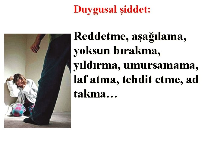 Duygusal şiddet: Reddetme, aşağılama, yoksun bırakma, yıldırma, umursamama, laf atma, tehdit etme, ad takma…