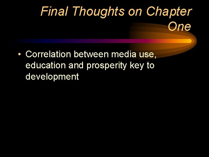 Final Thoughts on Chapter One • Correlation between media use, education and prosperity key Final Thoughts on Chapter One • Correlation between media use, education and prosperity key