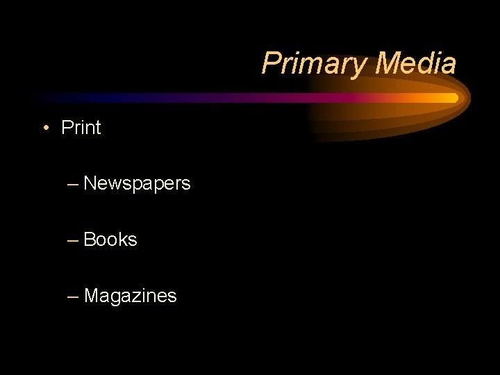 Primary Media • Print – Newspapers – Books – Magazines Primary Media • Print – Newspapers – Books – Magazines
