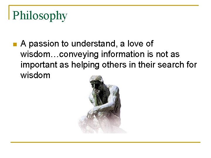 Philosophy n A passion to understand, a love of wisdom…conveying information is not as
