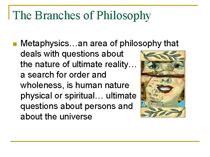 The Branches of Philosophy n Metaphysics…an area of philosophy that deals with questions about