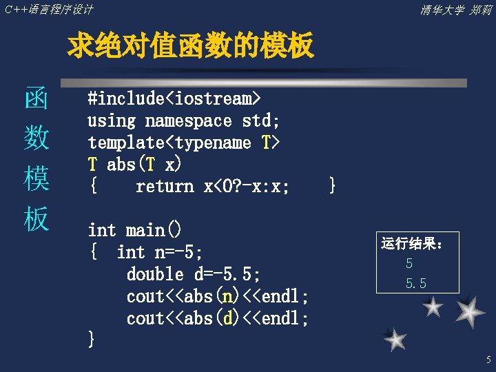 C++语言程序设计 清华大学 郑莉 求绝对值函数的模板 函 数 模 板 #include<iostream> using namespace std; template<typename T>