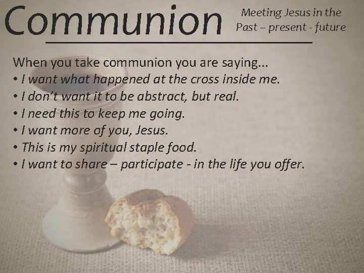 Communion Meeting Jesus in the Past – present - future When you take communion