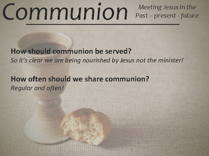 Communion Meeting Jesus in the Past – present - future How should communion be
