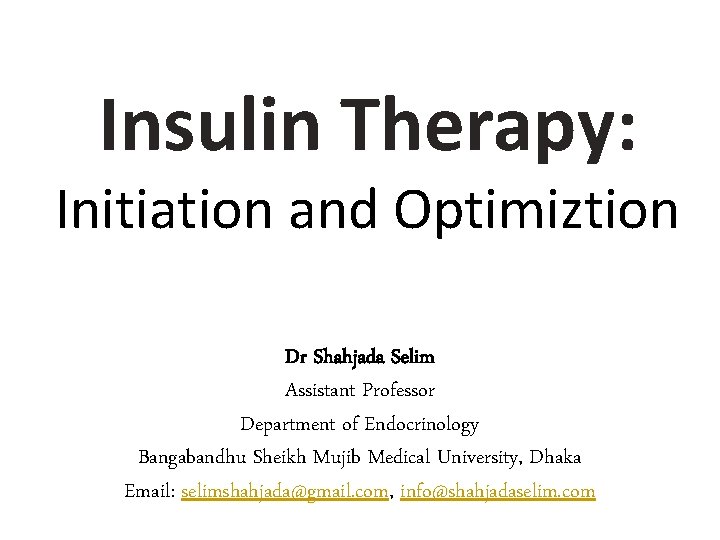 Insulin Therapy: Initiation and Optimiztion Dr Shahjada Selim Assistant Professor Department of Endocrinology Bangabandhu
