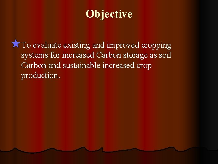 Objective To evaluate existing and improved cropping systems for increased Carbon storage as soil