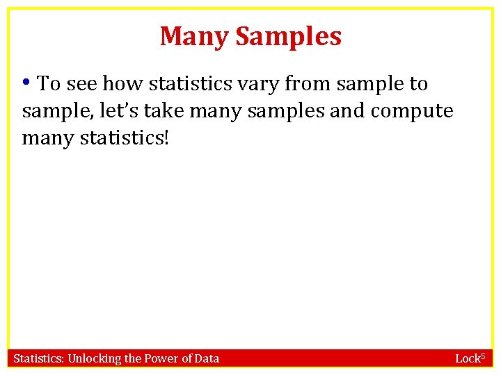 Many Samples • To see how statistics vary from sample to sample, let’s take