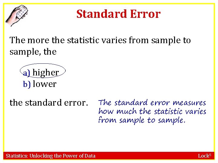 Standard Error The more the statistic varies from sample to sample, the a) higher