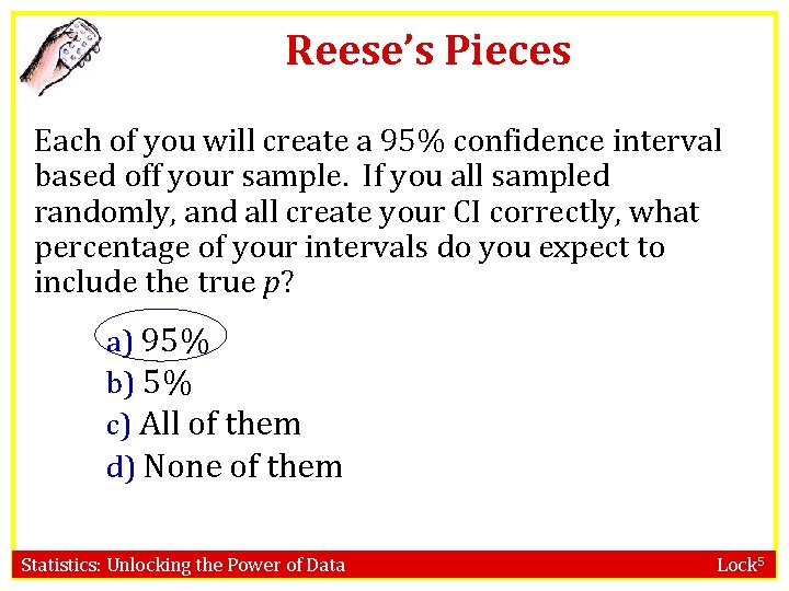 Reese’s Pieces Each of you will create a 95% confidence interval based off your