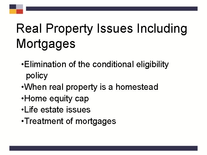 Real Property Issues Including Mortgages • Elimination of the conditional eligibility policy • When