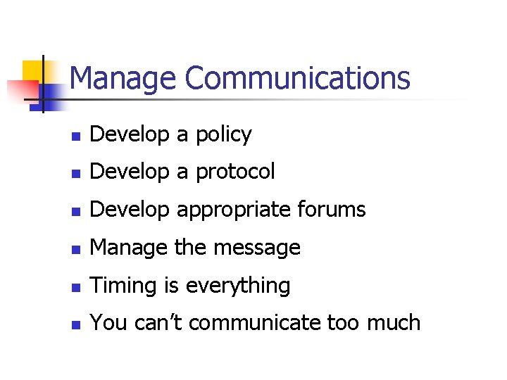 Manage Communications n Develop a policy n Develop a protocol n Develop appropriate forums