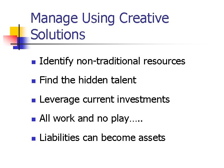 Manage Using Creative Solutions n Identify non-traditional resources n Find the hidden talent n