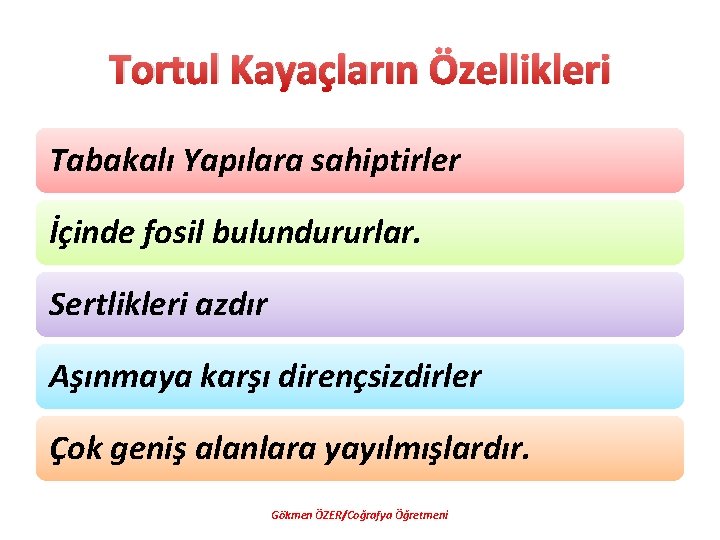 Tortul Kayaçların Özellikleri Tabakalı Yapılara sahiptirler İçinde fosil bulundururlar. Sertlikleri azdır Aşınmaya karşı dirençsizdirler