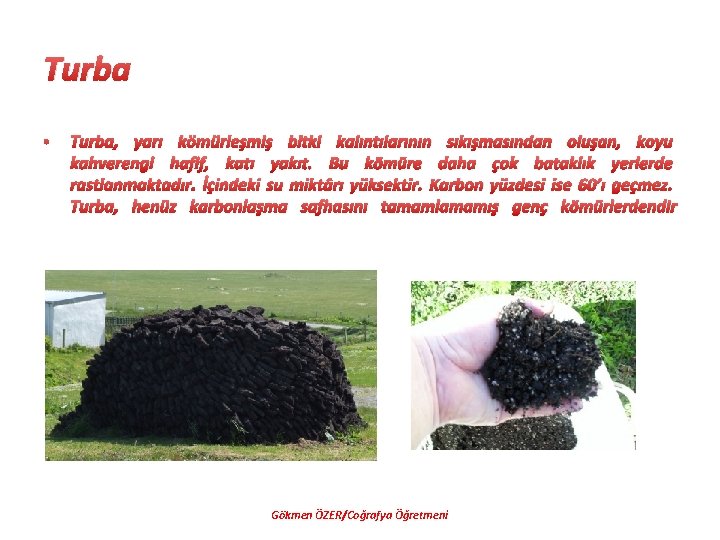 Turba • Turba, yarı kömürleşmiş bitki kalıntılarının sıkışmasından oluşan, koyu kahverengi hafif, katı yakıt.