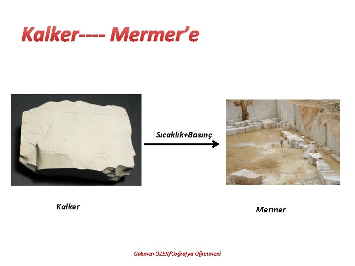 Kalker---- Mermer’e Sıcaklık+Basınç Kalker Mermer Gökmen ÖZER/Coğrafya Öğretmeni 