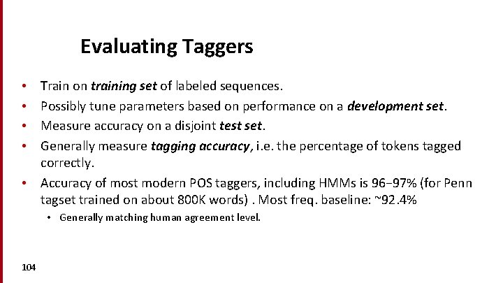 Evaluating Taggers Train on training set of labeled sequences. Possibly tune parameters based on