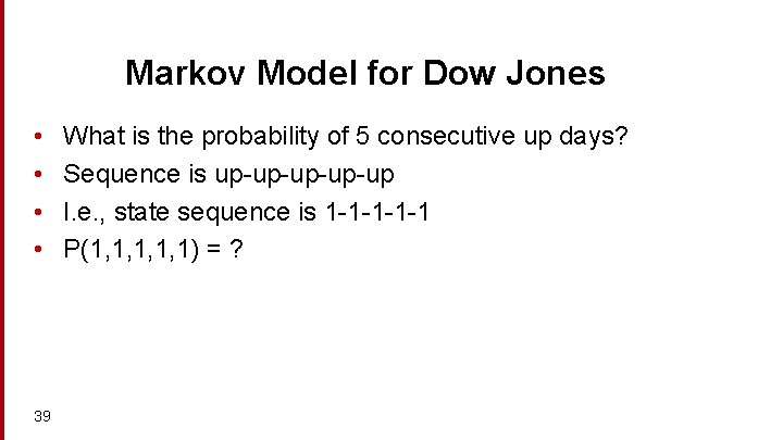 Markov Model for Dow Jones • • 39 What is the probability of 5