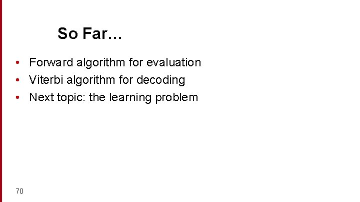 So Far… • Forward algorithm for evaluation • Viterbi algorithm for decoding • Next