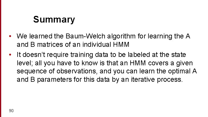 Summary • We learned the Baum-Welch algorithm for learning the A and B matrices