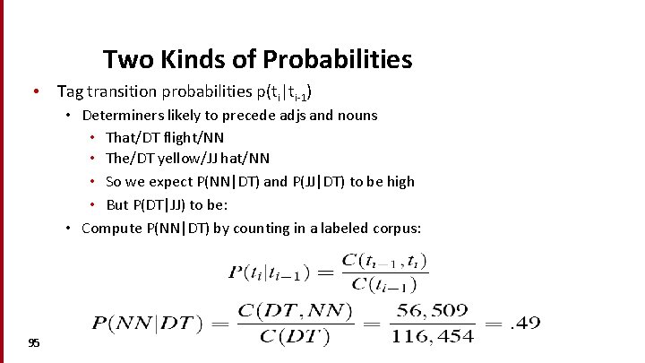 Two Kinds of Probabilities • Tag transition probabilities p(ti|ti-1) • Determiners likely to precede