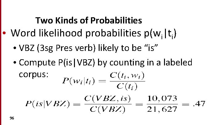 Two Kinds of Probabilities • Word likelihood probabilities p(wi|ti) • VBZ (3 sg Pres