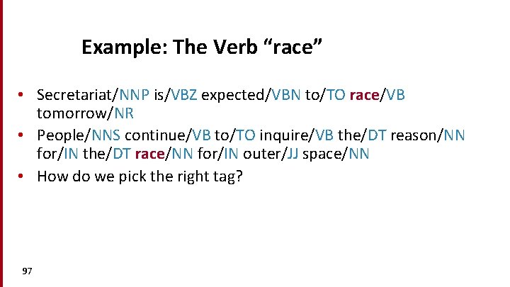 Example: The Verb “race” • Secretariat/NNP is/VBZ expected/VBN to/TO race/VB tomorrow/NR • People/NNS continue/VB