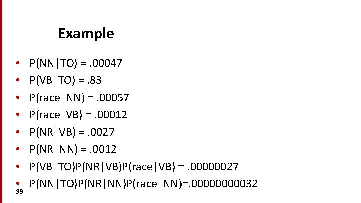 Example • • 99 P(NN|TO) =. 00047 P(VB|TO) =. 83 P(race|NN) =. 00057 P(race|VB)