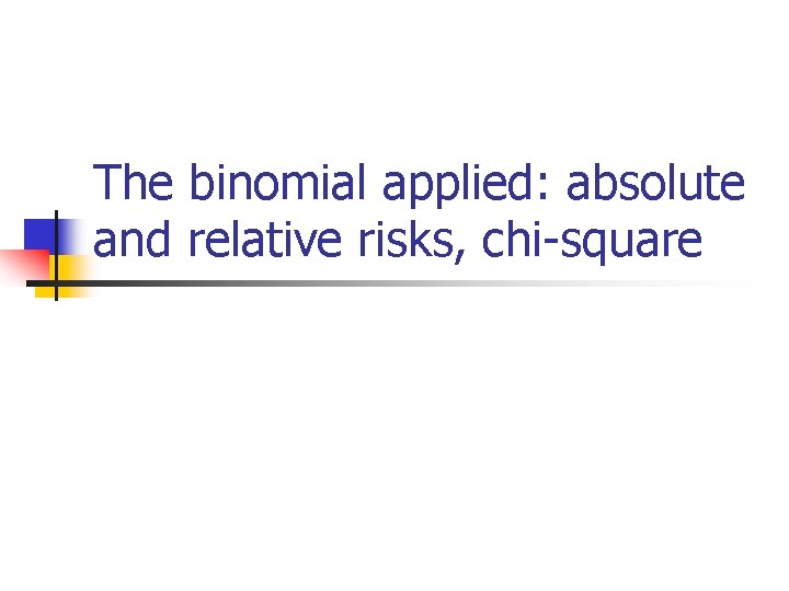 The binomial applied: absolute and relative risks, chi-square 