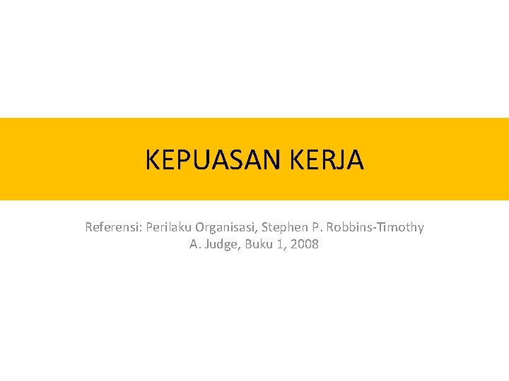 KEPUASAN KERJA Referensi: Perilaku Organisasi, Stephen P. Robbins-Timothy A. Judge, Buku 1, 2008 